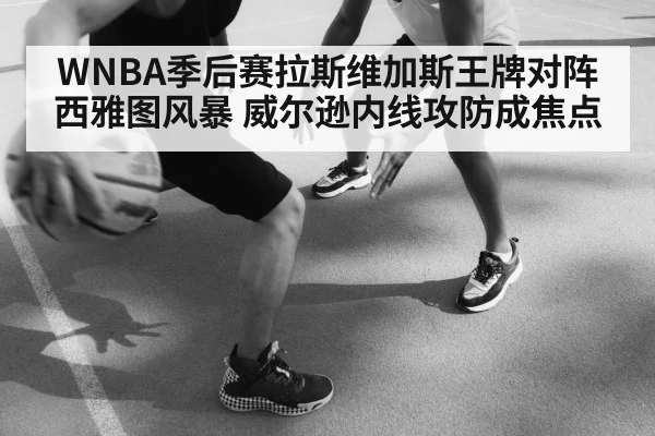 WNBA季后赛拉斯维加斯王牌对阵西雅图风暴 威尔逊内线攻防成焦点