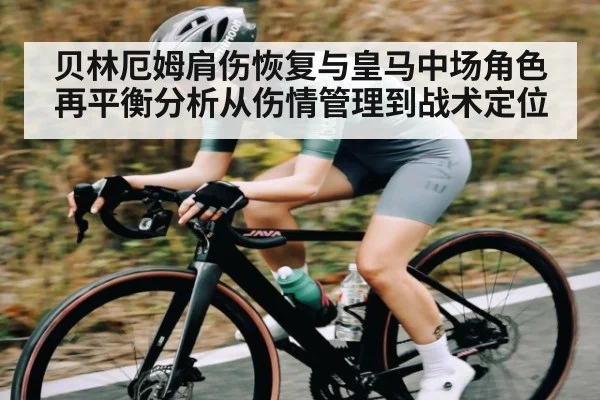 贝林厄姆肩伤恢复与皇马中场角色再平衡分析从伤情管理到战术定位