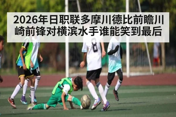 2026年日职联多摩川德比前瞻川崎前锋对横滨水手谁能笑到最后